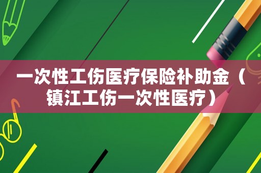 一次性工傷醫(yī)療保險補助金（鎮(zhèn)江工傷一次性醫(yī)療）