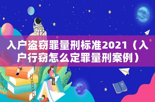 入戶盜竊罪量刑標準2021（入戶行竊怎么定罪量刑案例）