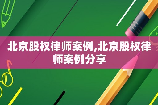 北京股權律師案例,北京股權律師案例分享