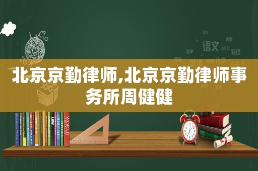 北京京勤律師,北京京勤律師事務(wù)所周健健