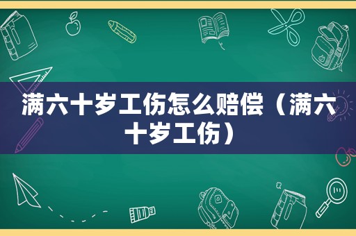 滿六十歲工傷怎么賠償（滿六十歲工傷）