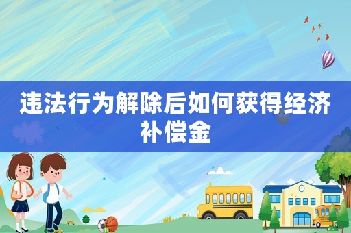 違法行為解除后如何獲得經濟補償金