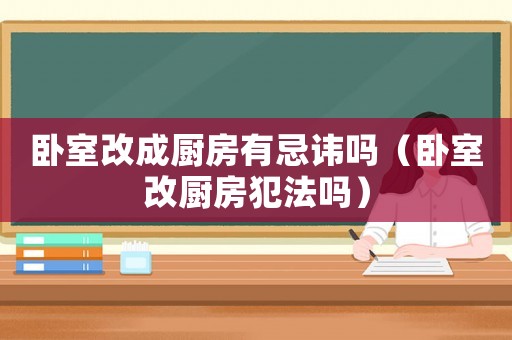 臥室改成廚房有忌諱嗎（臥室改廚房犯法嗎）