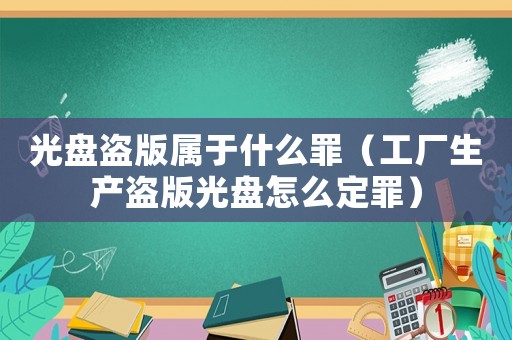 光盤盜版屬于什么罪（工廠生產(chǎn)盜版光盤怎么定罪）