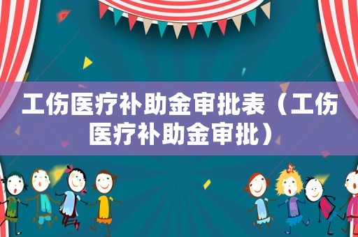 工傷醫療補助金審批表（工傷醫療補助金審批）