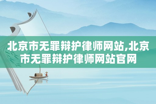 北京市無罪辯護律師網站,北京市無罪辯護律師網站官網