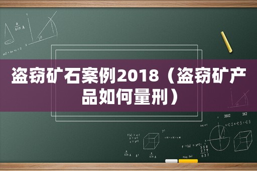 盜竊礦石案例2018（盜竊礦產(chǎn)品如何量刑）