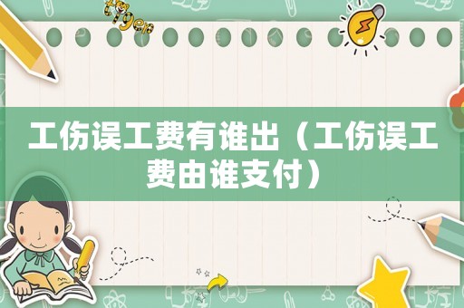 工傷誤工費有誰出（工傷誤工費由誰支付）
