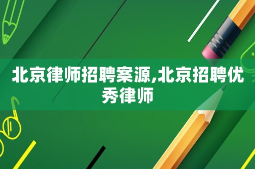 北京律師招聘案源,北京招聘優(yōu)秀律師