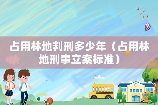 占用林地判刑多少年（占用林地刑事立案標準）