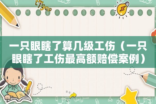 一只眼瞎了算幾級工傷（一只眼瞎了工傷最高額賠償案例）