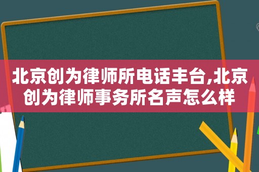 北京創為律師所電話豐臺,北京創為律師事務所名聲怎么樣