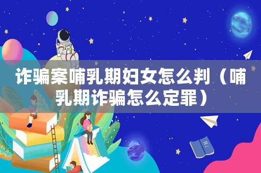 詐騙案哺乳期婦女怎么判（哺乳期詐騙怎么定罪）