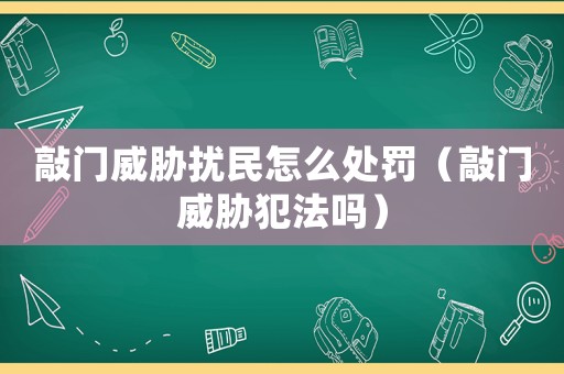 敲門威脅擾民怎么處罰（敲門威脅犯法嗎）