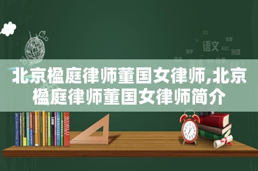 北京楹庭律師董國女律師,北京楹庭律師董國女律師簡介