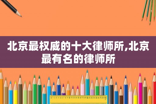 北京最權威的十大律師所,北京最有名的律師所