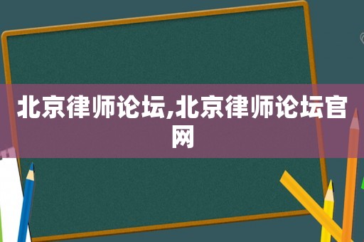 北京律師論壇,北京律師論壇官網
