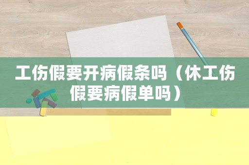 工傷假要開病假條嗎（休工傷假要病假單嗎）