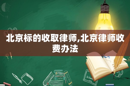 北京標(biāo)的收取律師,北京律師收費辦法