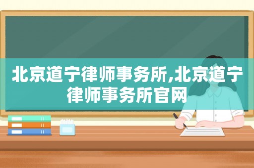 北京道寧律師事務所,北京道寧律師事務所官網