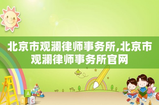 北京市觀瀾律師事務(wù)所,北京市觀瀾律師事務(wù)所官網(wǎng)
