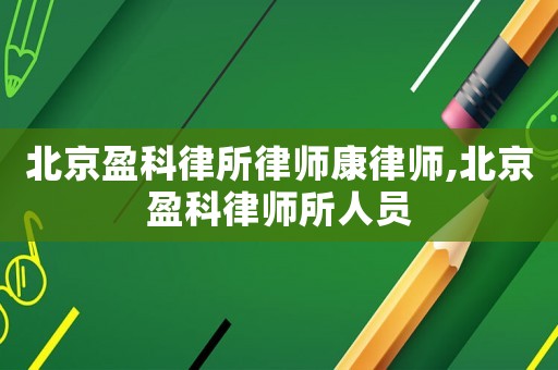 北京盈科律所律師康律師,北京盈科律師所人員