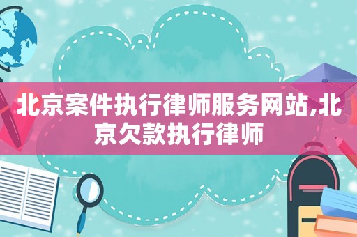 北京案件執(zhí)行律師服務網(wǎng)站,北京欠款執(zhí)行律師