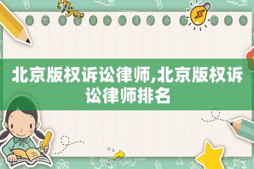 北京版權(quán)訴訟律師,北京版權(quán)訴訟律師排名