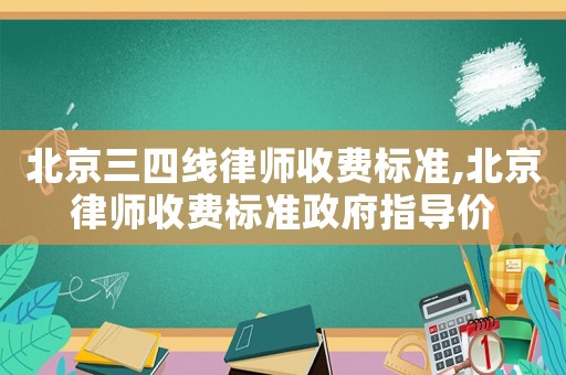 北京三四線律師收費標準,北京律師收費標準政府指導價