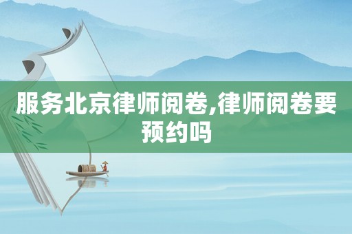 服務北京律師閱卷,律師閱卷要預約嗎