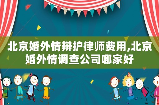 北京婚外情辯護律師費用,北京婚外情調查公司哪家好