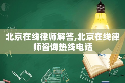 北京在線律師解答,北京在線律師咨詢熱線電話