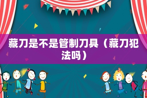 藏刀是不是管制刀具（藏刀犯法嗎）