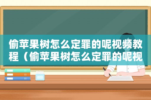 偷蘋果樹怎么定罪的呢視頻教程（偷蘋果樹怎么定罪的呢視頻）