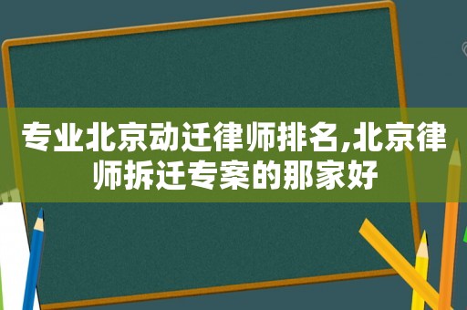 專業北京動遷律師排名,北京律師拆遷專案的那家好