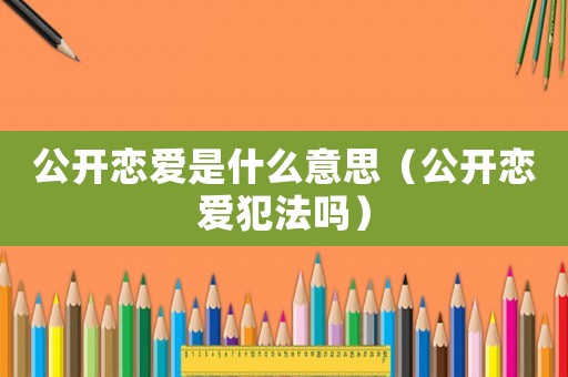 公開戀愛是什么意思（公開戀愛犯法嗎）