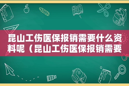 昆山工傷醫保報銷需要什么資料呢（昆山工傷醫保報銷需要什么資料）