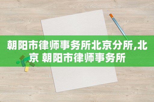 朝陽市律師事務所北京分所,北京 朝陽市律師事務所