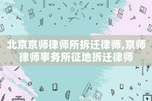 北京京師律師所拆遷律師,京師律師事務所征地拆遷律師