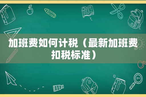 加班費如何計稅（最新加班費扣稅標準）