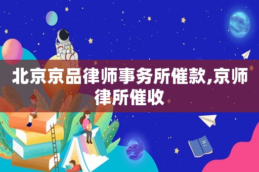 北京京品律師事務所催款,京師律所催收
