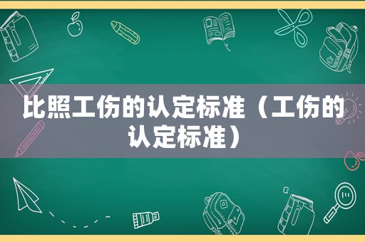 比照工傷的認(rèn)定標(biāo)準(zhǔn)（工傷的認(rèn)定標(biāo)準(zhǔn)）
