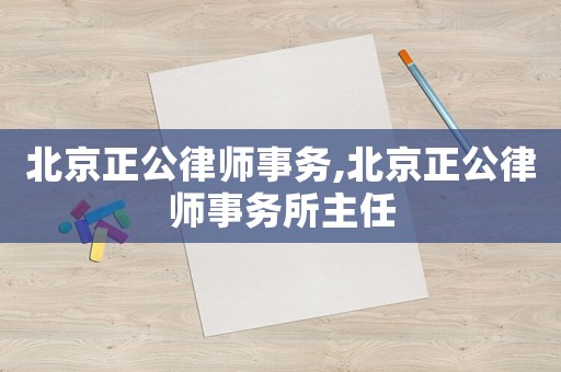 北京正公律師事務(wù),北京正公律師事務(wù)所主任