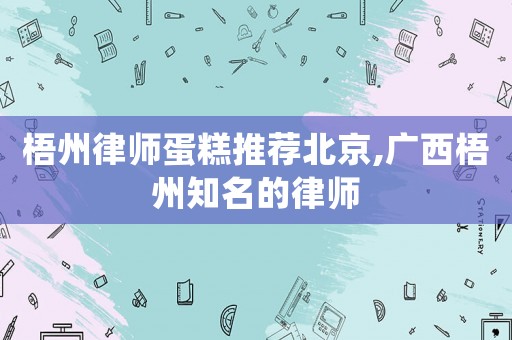 梧州律師蛋糕推薦北京,廣西梧州知名的律師