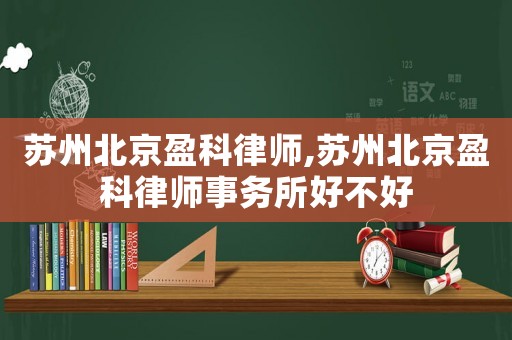 蘇州北京盈科律師,蘇州北京盈科律師事務所好不好