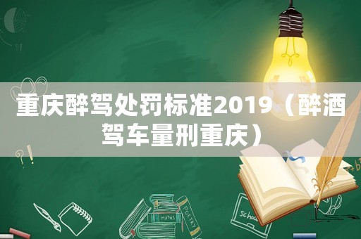 重慶醉駕處罰標準2019（醉酒駕車量刑重慶）