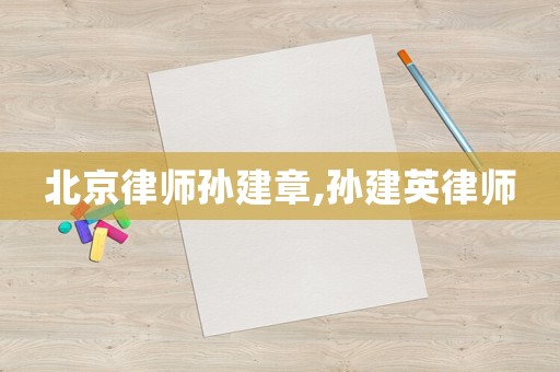 北京律師孫建章,孫建英律師