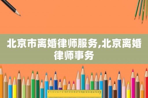 北京市離婚律師服務,北京離婚律師事務
