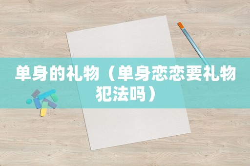 單身的禮物（單身戀戀要禮物犯法嗎）