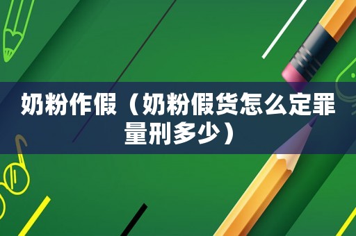 奶粉作假（奶粉假貨怎么定罪量刑多少）